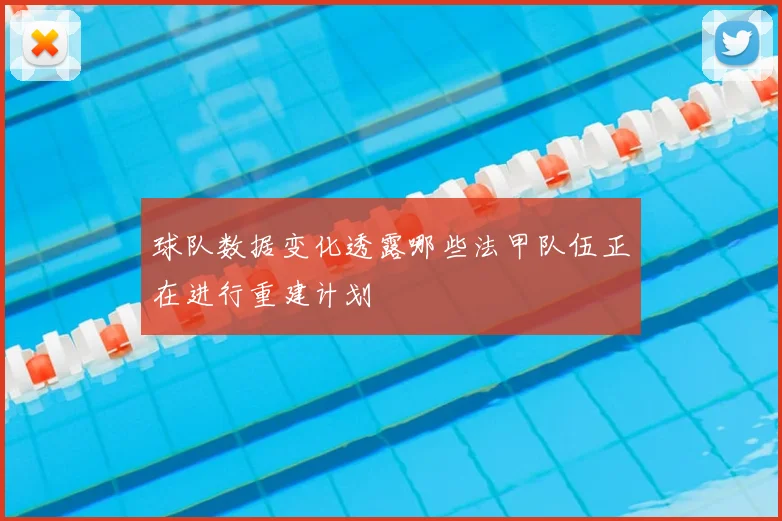 球队数据变化透露哪些法甲队伍正在进行重建计划