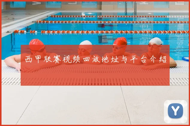 西甲联赛视频回放地址与平台介绍