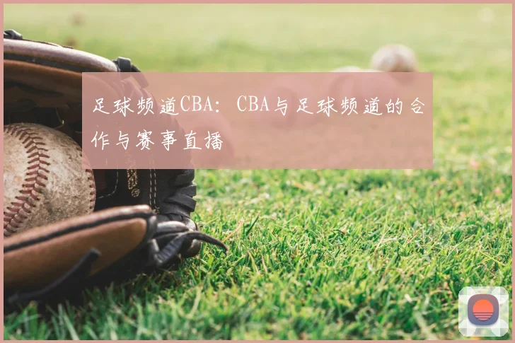 足球频道CBA：CBA与足球频道的合作与赛事直播