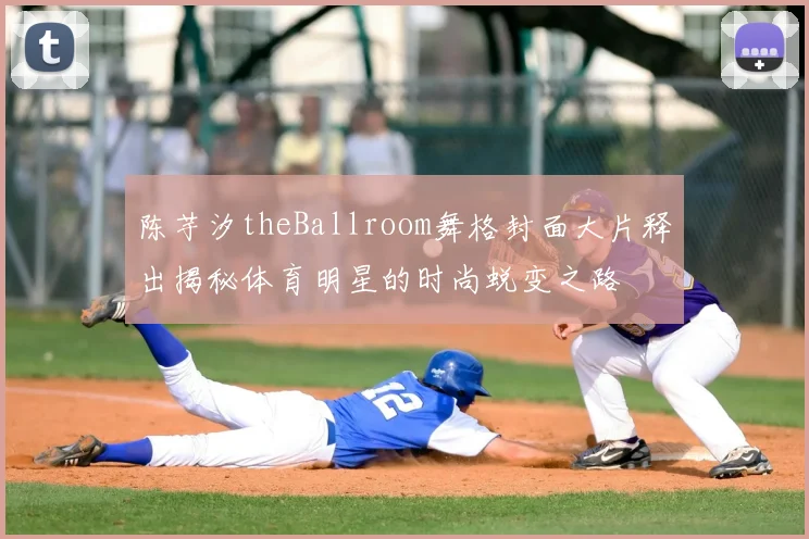 陈芋汐theBallroom舞格封面大片释出揭秘体育明星的时尚蜕变之路