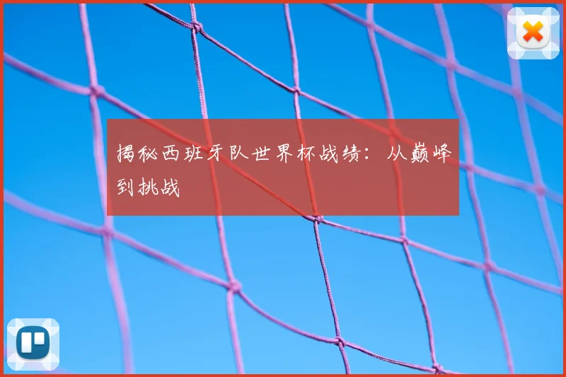 揭秘西班牙队世界杯战绩：从巅峰到挑战
