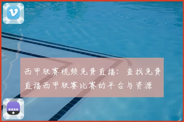 西甲联赛视频免费直播：查找免费直播西甲联赛比赛的平台与资源