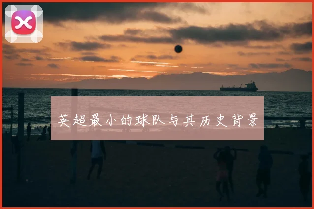 英超最小的球队与其历史背景